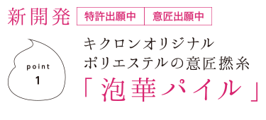 新開発　特許出願中　意匠出願中　point1　キクロンオリジナルポリエステルの意匠撚糸「泡華パイル」