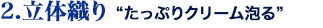 2立体織り　たっぷりクリーム泡る