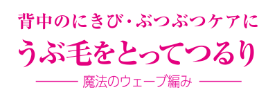 背中のにきび・ぶつぶつケアにうぶ毛をとってつるり-魔法のウェーブ編み-