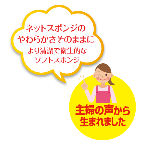 ネットスポンジのやわらかさそのままに　よりせ清潔で衛生的なソフトスポンジ　主婦の声から生まれました