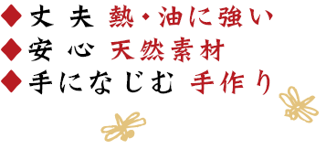 丈夫　熱・油に強い　安心　天然素材　手になじむ手作り